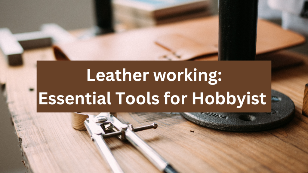 Leather working: Essential Tools for Hobbyist