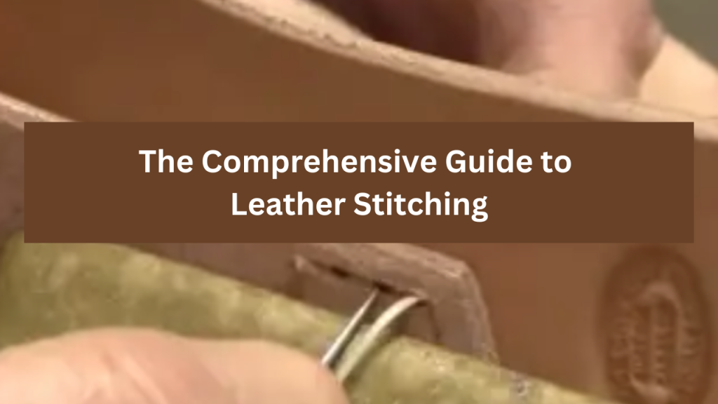 The Comprehensive Guide to Leather Stitching