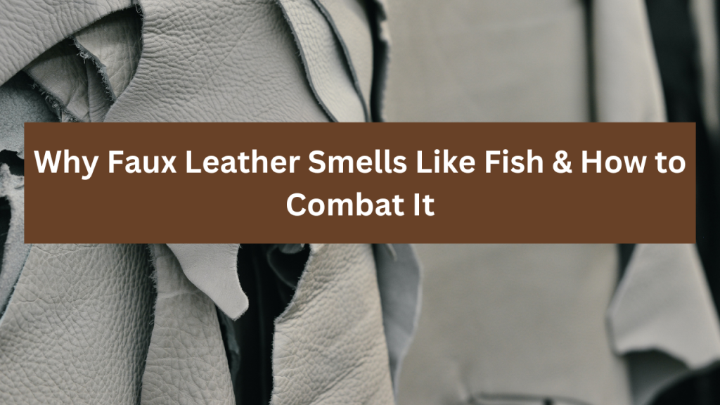 Why Faux Leather Smells Like Fish & How to Combat It