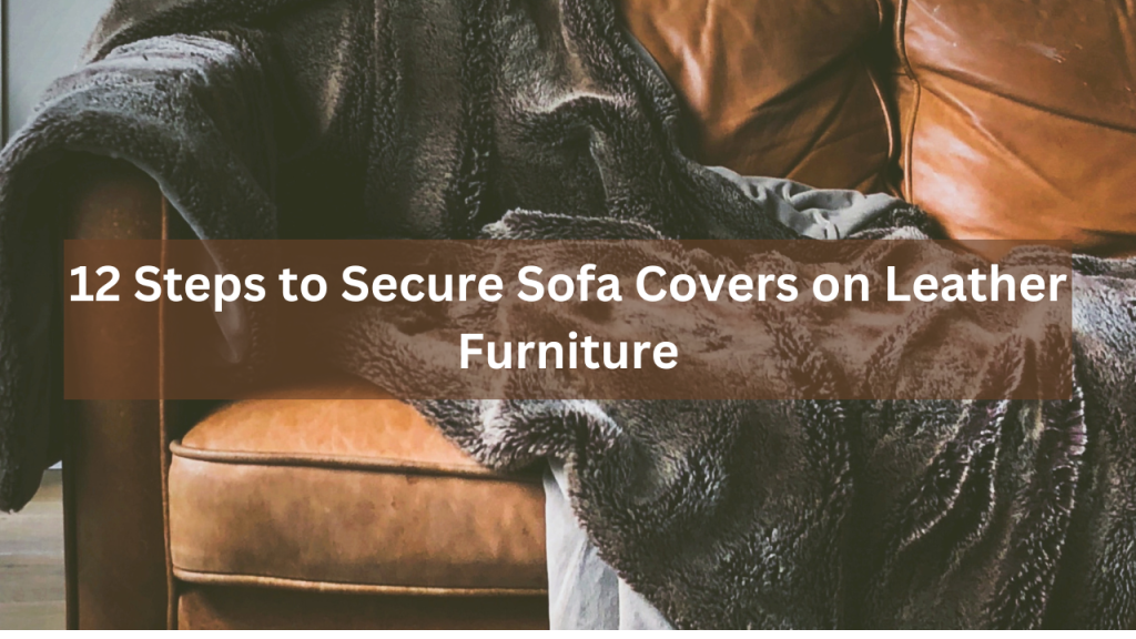 12 Steps to Secure Sofa Covers on Leather Furniture