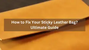 How to Fix Your Sticky Leather Bag? – Ultimate Guide