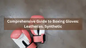 Comprehensive Guide to Boxing Gloves: Leather vs. Synthetic
